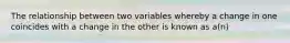 The relationship between two variables whereby a change in one coincides with a change in the other is known as a(n)