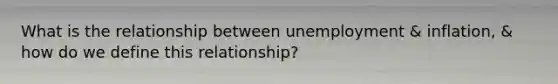 What is the relationship between unemployment & inflation, & how do we define this relationship?