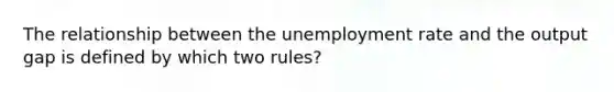 The relationship between the unemployment rate and the output gap is defined by which two rules?