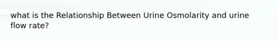 what is the Relationship Between Urine Osmolarity and urine flow rate?