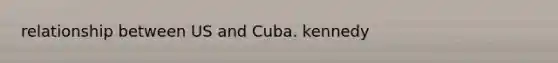 relationship between US and Cuba. kennedy