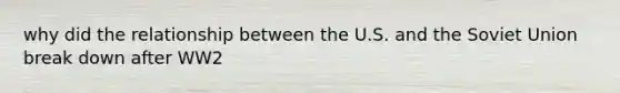 why did the relationship between the U.S. and the Soviet Union break down after WW2