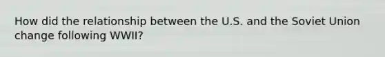 How did the relationship between the U.S. and the Soviet Union change following WWII?