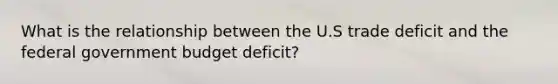 What is the relationship between the U.S trade deficit and the federal government budget deficit?