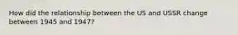 How did the relationship between the US and USSR change between 1945 and 1947?