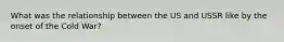 What was the relationship between the US and USSR like by the onset of the Cold War?