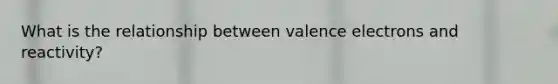 What is the relationship between valence electrons and reactivity?