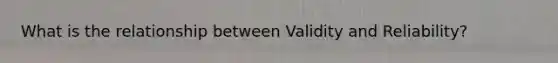 What is the relationship between Validity and Reliability?