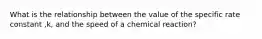 What is the relationship between the value of the specific rate constant ,k, and the speed of a chemical reaction?