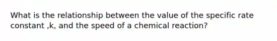 What is the relationship between the value of the specific rate constant ,k, and the speed of a chemical reaction?