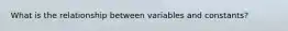 What is the relationship between variables and constants?