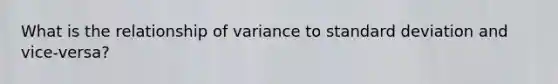 What is the relationship of variance to standard deviation and vice-versa?