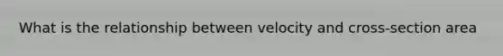 What is the relationship between velocity and cross-section area