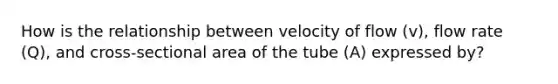 How is the relationship between velocity of flow (v), flow rate (Q), and cross-sectional area of the tube (A) expressed by?