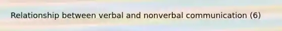 Relationship between verbal and nonverbal communication (6)