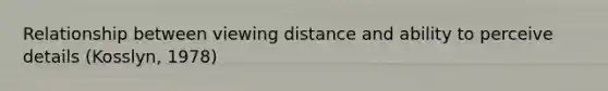 Relationship between viewing distance and ability to perceive details (Kosslyn, 1978)