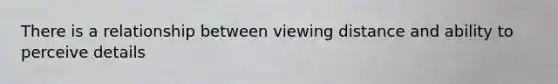 There is a relationship between viewing distance and ability to perceive details