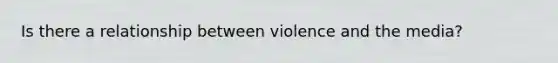 Is there a relationship between violence and the media?