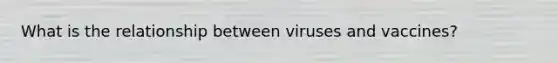 What is the relationship between viruses and vaccines?