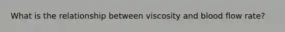 What is the relationship between viscosity and blood flow rate?