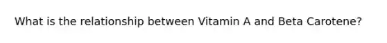 What is the relationship between Vitamin A and Beta Carotene?