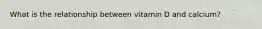 What is the relationship between vitamin D and calcium?