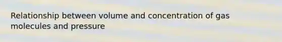 Relationship between volume and concentration of gas molecules and pressure