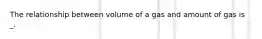 The relationship between volume of a gas and amount of gas is _.