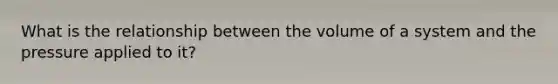 What is the relationship between the volume of a system and the pressure applied to it?