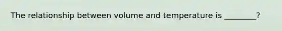 The relationship between volume and temperature is ________?