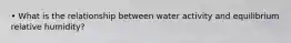 • What is the relationship between water activity and equilibrium relative humidity?