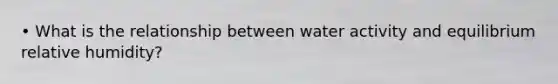 • What is the relationship between water activity and equilibrium relative humidity?