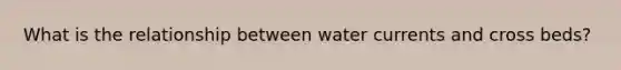 What is the relationship between water currents and cross beds?