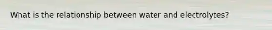 What is the relationship between water and electrolytes?