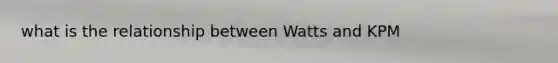 what is the relationship between Watts and KPM