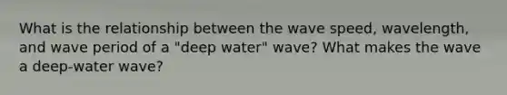 What is the relationship between the wave speed, wavelength, and wave period of a "deep water" wave? What makes the wave a deep-water wave?