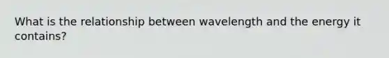 What is the relationship between wavelength and the energy it contains?