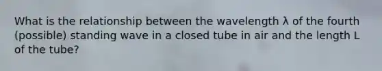 What is the relationship between the wavelength λ of the fourth (possible) standing wave in a closed tube in air and the length L of the tube?