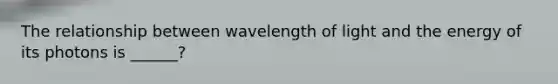 The relationship between wavelength of light and the energy of its photons is ______?