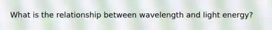 What is the relationship between wavelength and light energy?