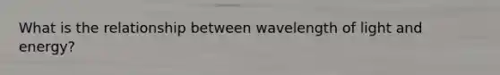 What is the relationship between wavelength of light and energy?