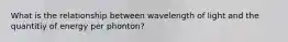 What is the relationship between wavelength of light and the quantitiy of energy per phonton?