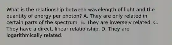 What is the relationship between wavelength of light and the quantity of energy per photon? A. They are only related in certain parts of the spectrum. B. They are inversely related. C. They have a direct, linear relationship. D. They are logarithmically related.