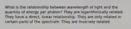 What is the relationship between wavelength of light and the quantity of energy per photon? They are logarithmically related. They have a direct, linear relationship. They are only related in certain parts of the spectrum. They are inversely related.