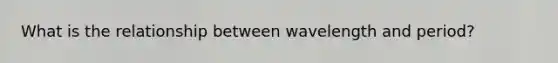 What is the relationship between wavelength and period?