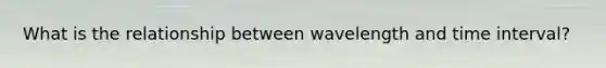 What is the relationship between wavelength and time interval?