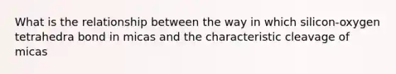 What is the relationship between the way in which silicon-oxygen tetrahedra bond in micas and the characteristic cleavage of micas