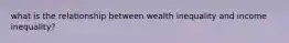 what is the relationship between wealth inequality and income inequality?