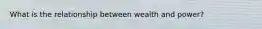 What is the relationship between wealth and power?