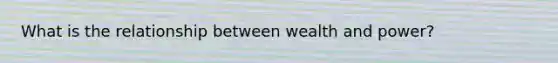 What is the relationship between wealth and power?